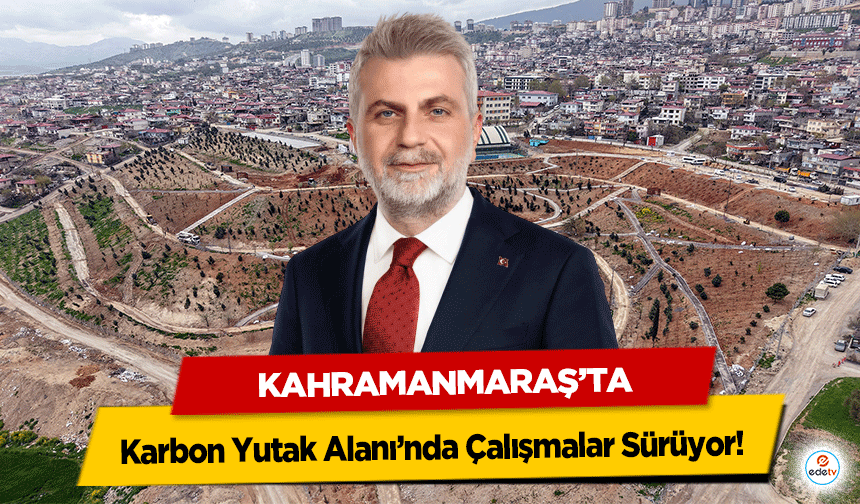 Kahramanmaraş’ta Karbon Yutak Alanı’nda Çalışmalar Sürüyor!