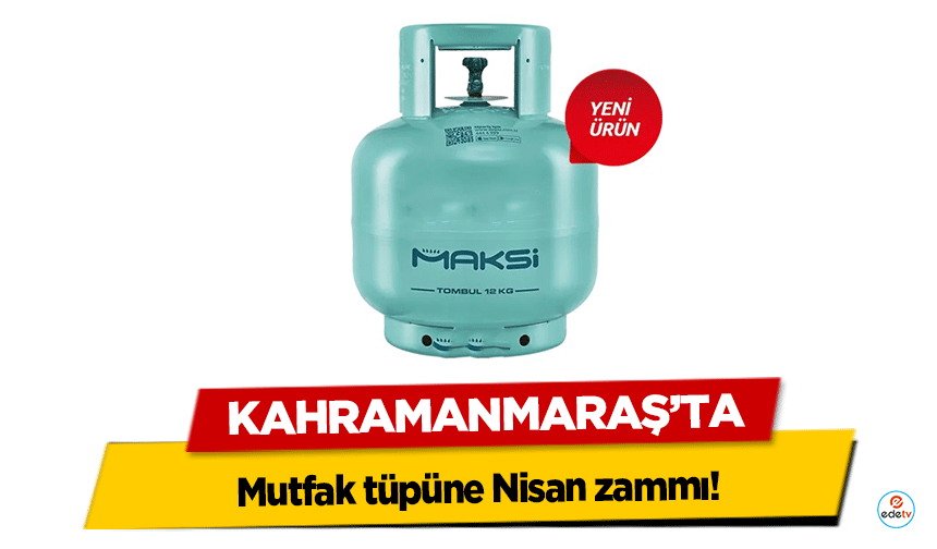 Kahramanmaraş’ta Mutfak tüpüne Nisan zammı!