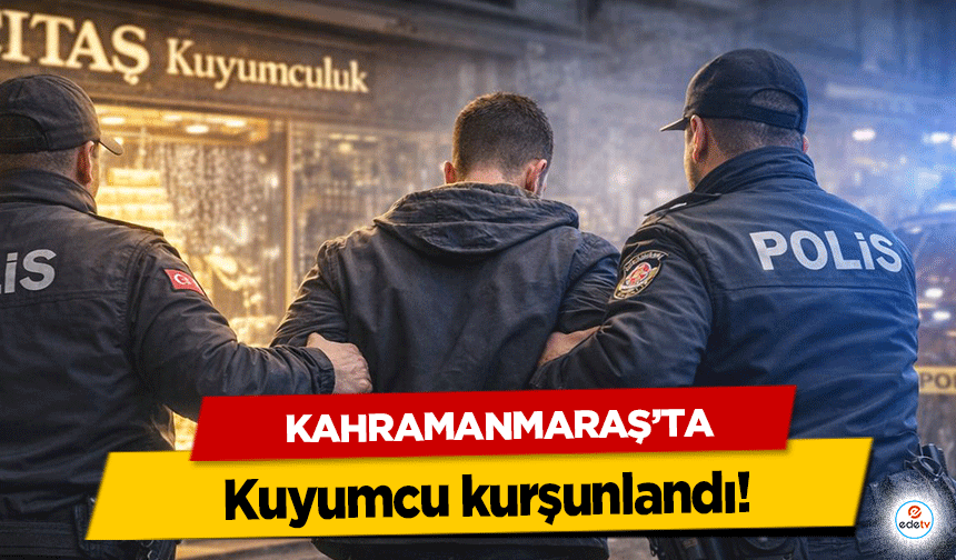 Kahramanmaraş’ta Kuyumcu kurşunlandı!