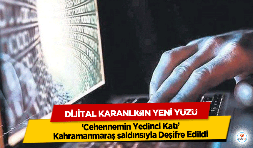 Dijital Karanlığın Yeni Yüzü: ‘Cehennemin Yedinci Katı’ Kahramanmaraş saldırısıyla Deşifre Edildi
