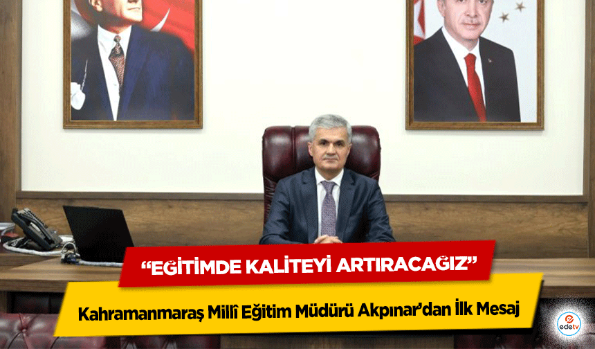 Kahramanmaraş Millî Eğitim Müdürü Akpınar’dan İlk Mesaj: “Eğitimde Kaliteyi Artıracağız”