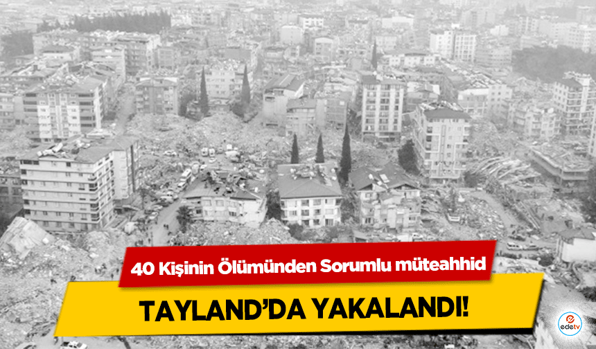 40 Kişinin Ölümünden Sorumlu müteahhid Tayland’da Yakalandı!