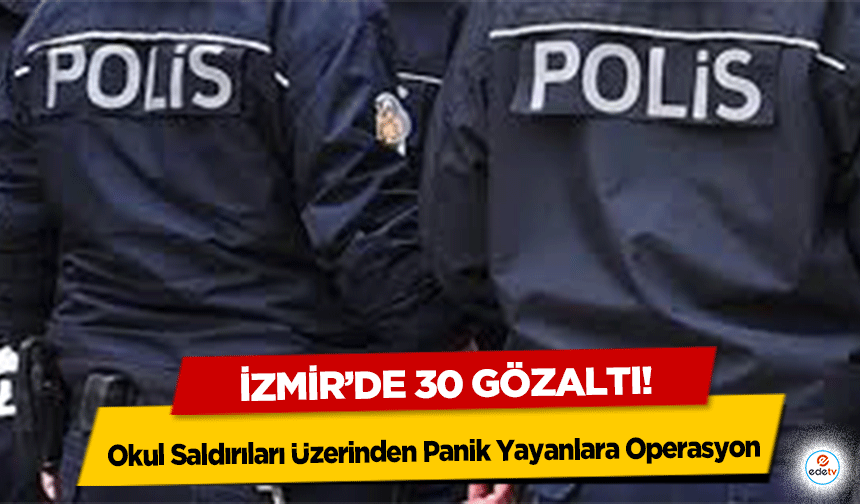 Okul Saldırıları Üzerinden Panik Yayanlara Operasyon: İzmir’de 30 Gözaltı