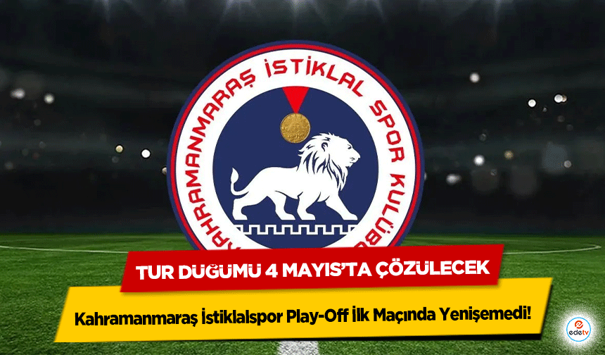 Kahramanmaraş İstiklalspor Play-Off İlk Maçında Yenişemedi! Tur Düğümü 4 Mayıs’ta Çözülecek