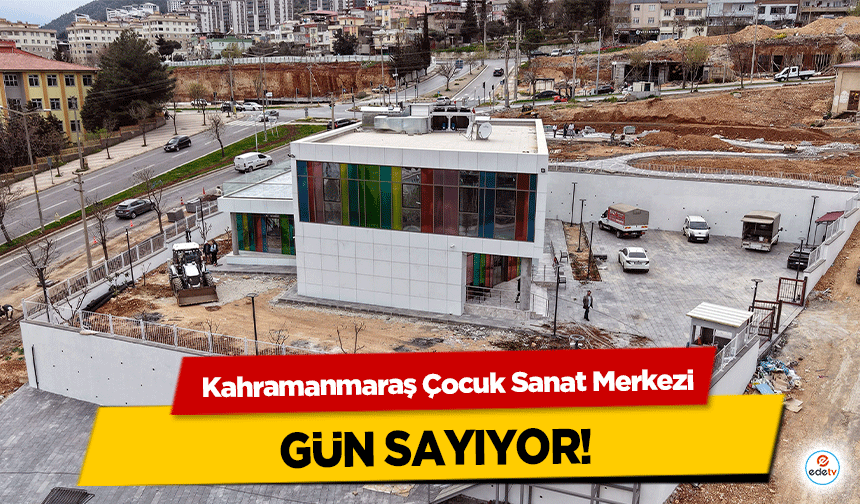 Kahramanmaraş Çocuk Sanat Merkezi gün sayıyor!