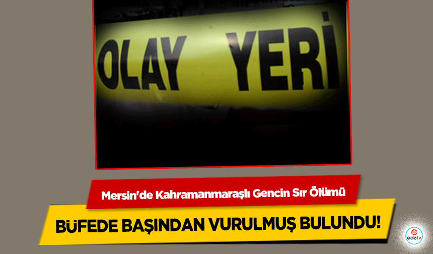 Mersin'de Kahramanmaraşlı Gencin Sır Ölümü: Büfede Başından Vurulmuş Bulundu!