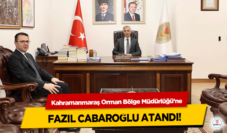 Kahramanmaraş Orman Bölge Müdürlüğü’ne Fazıl Cabaroğlu Atandı!