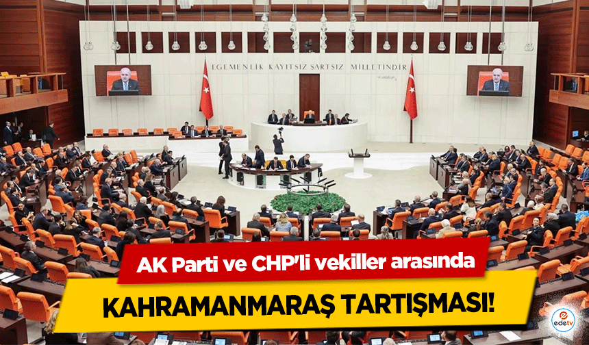 AK Parti ve CHP'li vekiller arasında Kahramanmaraş Tartışması!