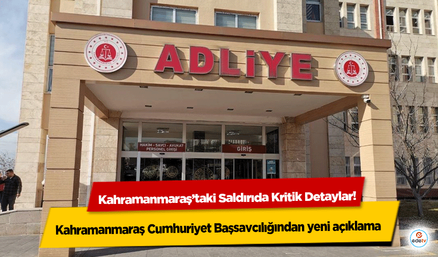 Kahramanmaraş’taki Saldırıda Kritik Detaylar! Kahramanmaraş Cumhuriyet Başsavcılığından yeni açıklama