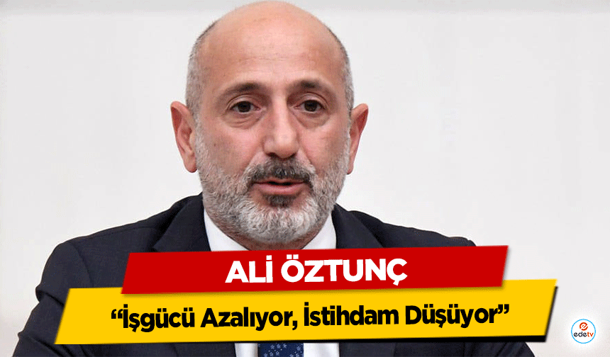 Ali Öztunç, “İşgücü Azalıyor, İstihdam Düşüyor”