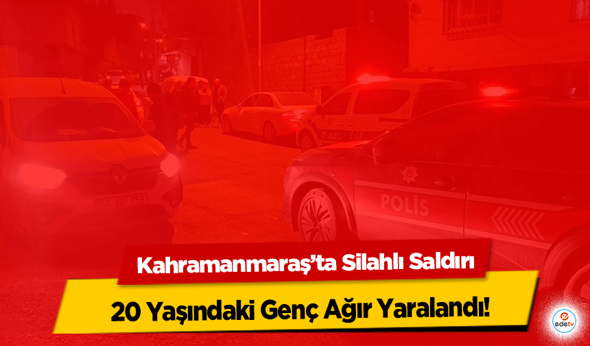 Kahramanmaraş’ta Silahlı Saldırı: 20 Yaşındaki Genç Ağır Yaralandı