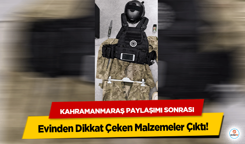 Kahramanmaraş Paylaşımı Sonrası Evinden Dikkat Çeken Malzemeler Çıktı!