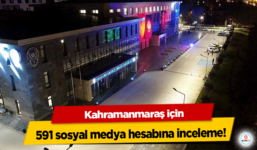 Kahramanmaraş için 591 sosyal medya hesabına inceleme!