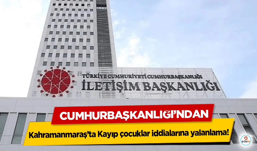 Cumhurbaşkanlığı’ndan Kahramanmaraş’ta Kayıp çocuklar iddialarına yalanlama!