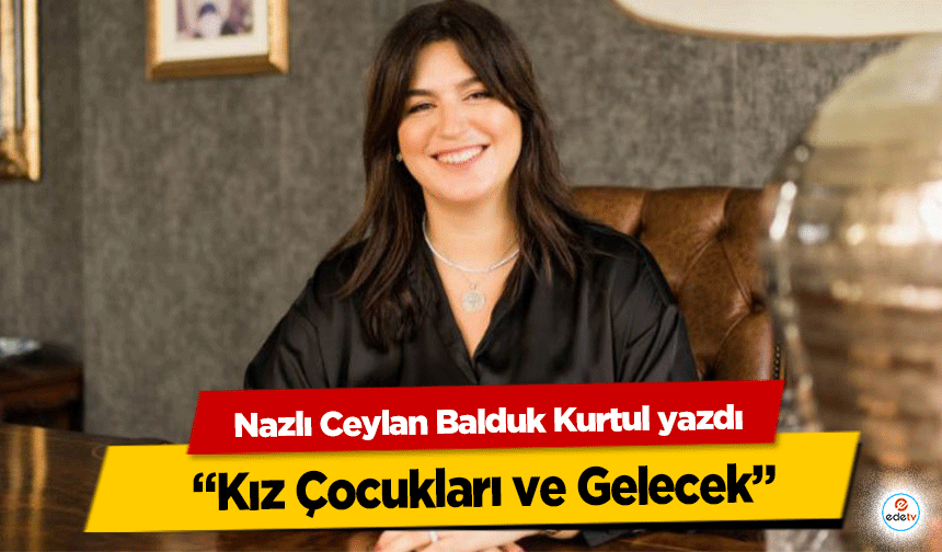 Nazlı Ceylan Balduk Kurtul, “Kız Çocukları ve Gelecek”