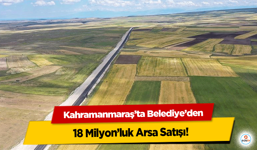Kahramanmaraş’ta Belediye’den 18 Milyonluk Arsa Satışı!