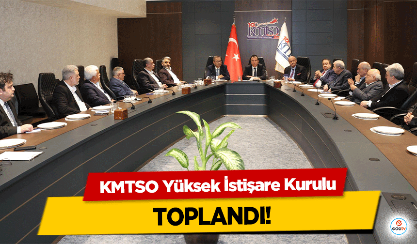KMTSO Yüksek İstişare Kurulu Toplandı!