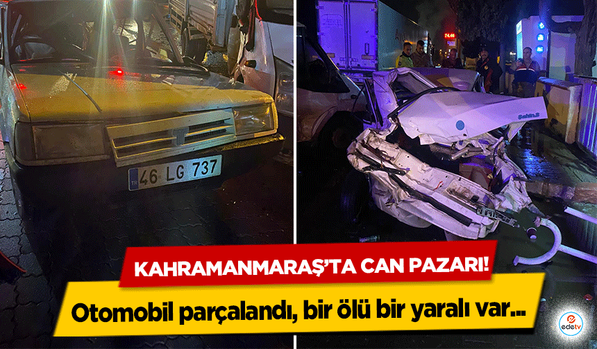 Kahramanmaraş’ta can pazarı! Otomobil parçalandı, bir ölü bir yaralı var