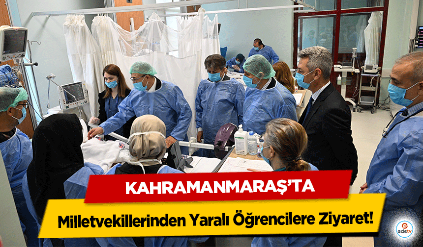 Kahramanmaraş’ta Milletvekillerinden Yaralı Öğrencilere Ziyaret!