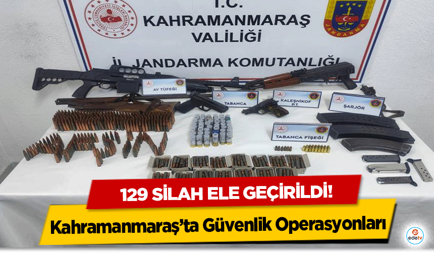 Kahramanmaraş’ta Güvenlik Operasyonları: 129 silah ele geçirildi