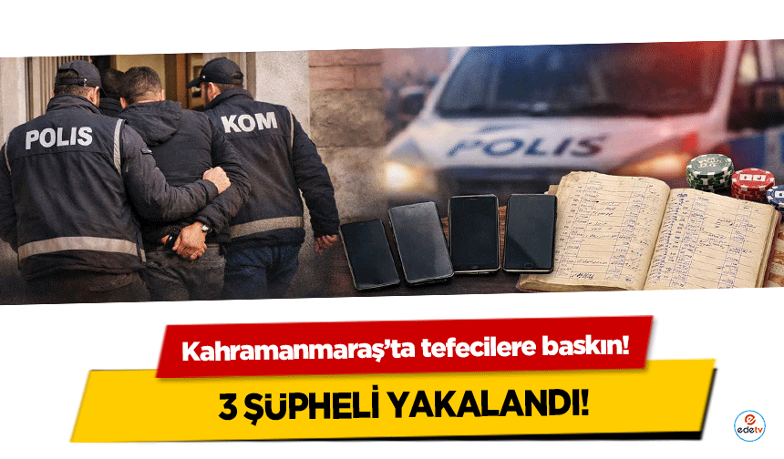 Kahramanmaraş’ta tefecilere baskın! 3 şüpheli yakalandı!