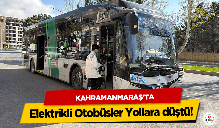 Kahramanmaraş’ta Elektrikli Otobüsler Yollara düştü!