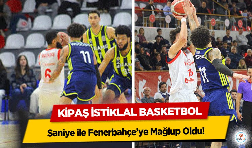 Kipaş İstiklal Basketbol Saniye ile Fenerbahçe’ye Mağlup Oldu!