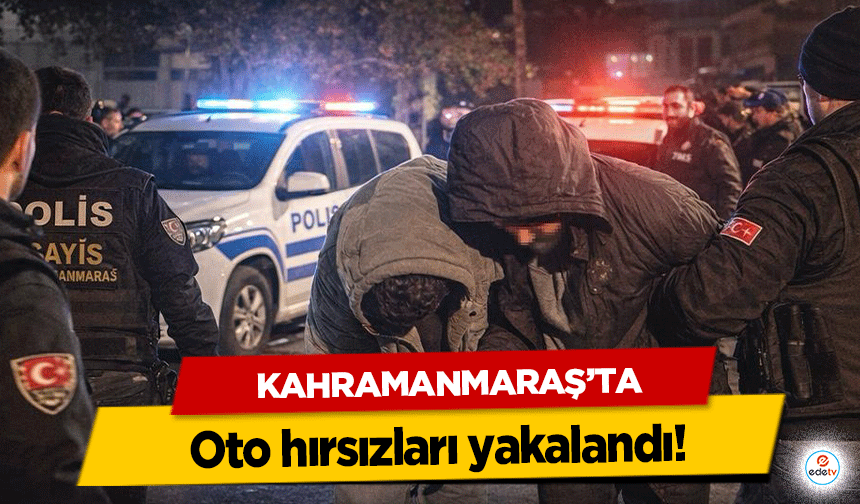 Kahramanmaraş’ta oto hırsızları yakalandı!