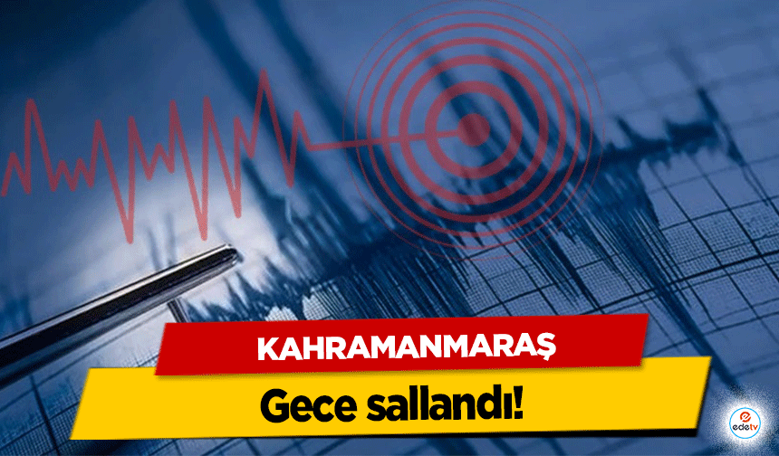 Kahramanmaraş gece sallandı!
