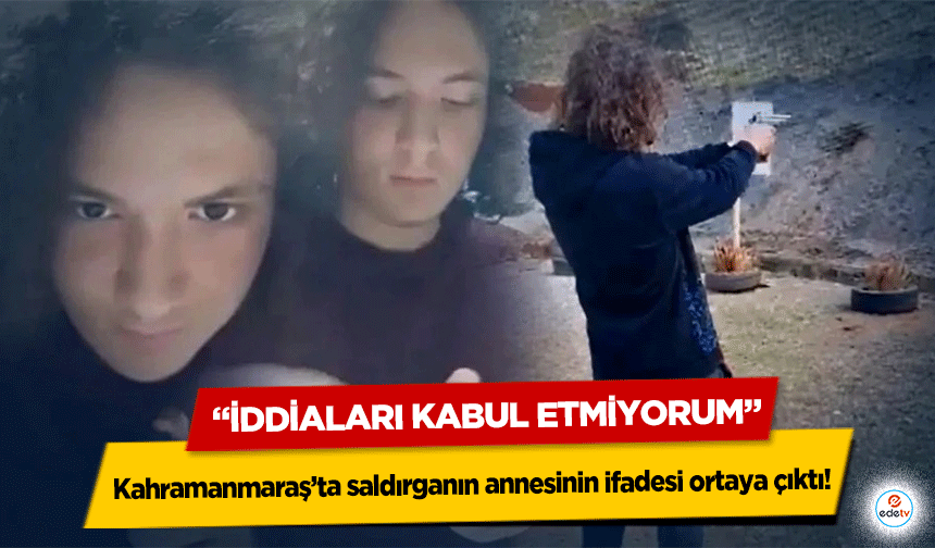Kahramanmaraş’ta saldırganın annesinin ifadesi ortaya çıktı! “İddiaları kabul etmiyorum”