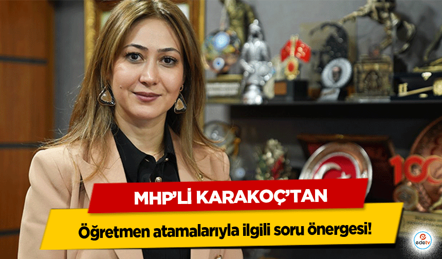 MHP’li Karakoç’tan öğretmen atamalarıyla ilgili soru önergesi!