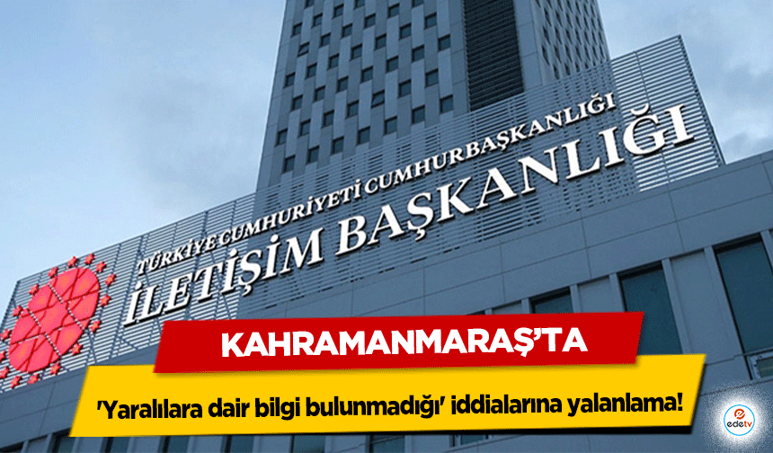 Kahramanmaraş’ta 'yaralılara dair bilgi bulunmadığı' iddialarına yalanlama!