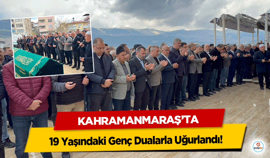 Kahramanmaraş’ta 19 Yaşındaki Genç Dualarla Uğurlandı!