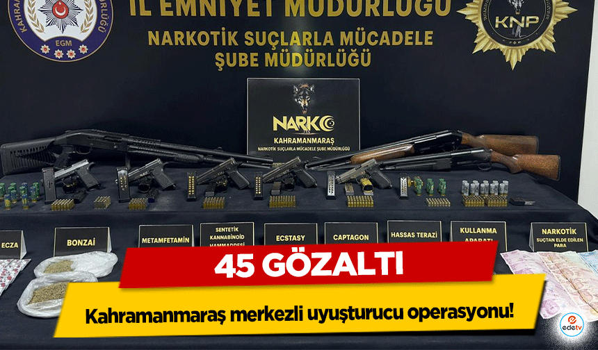 Kahramanmaraş merkezli uyuşturucu operasyonu! 45 gözaltı