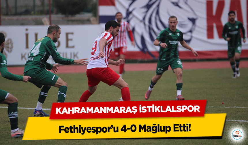 Kahramanmaraş İstiklalspor Fethiyespor’u 4-0 Mağlup Etti!