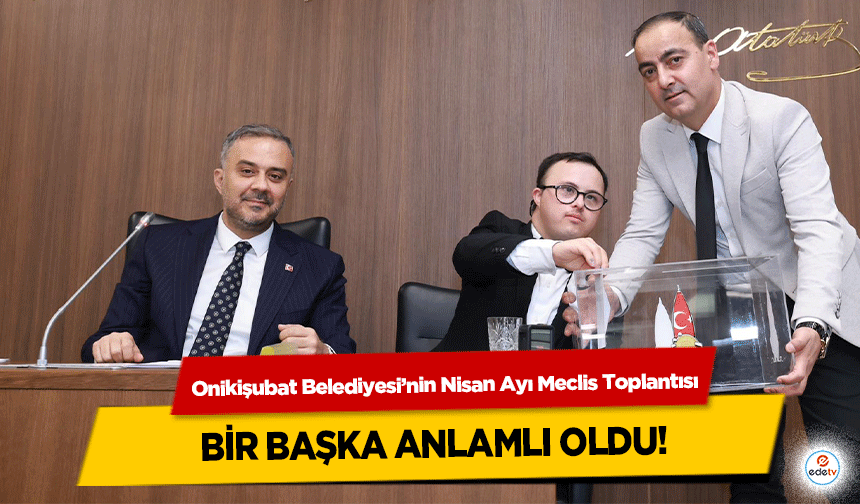 Onikişubat Belediyesi’nin Nisan Ayı Meclis Toplantısı Bir Başka Anlamlı Oldu!