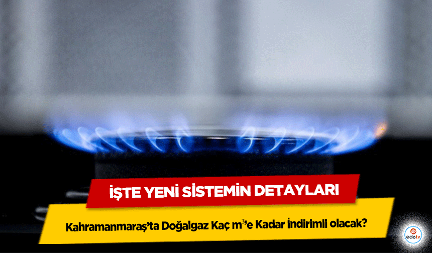 Kahramanmaraş’ta Doğalgaz Kaç m³’e Kadar İndirimli olacak? İşte Yeni Sistemin Detayları