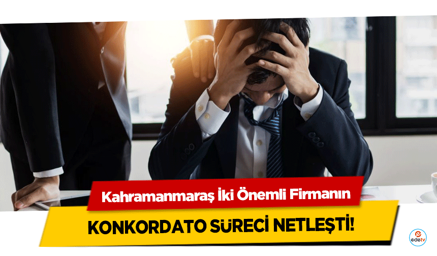 Kahramanmaraş İki Önemli Firmanın konkordato süreci netleşti!
