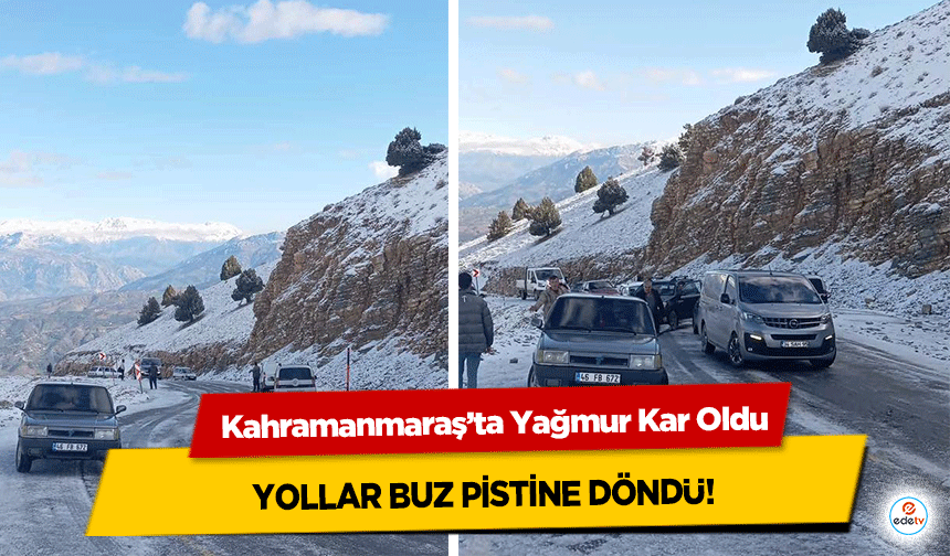 Kahramanmaraş’ta Yağmur Kar Oldu, yollar buz pistine döndü!
