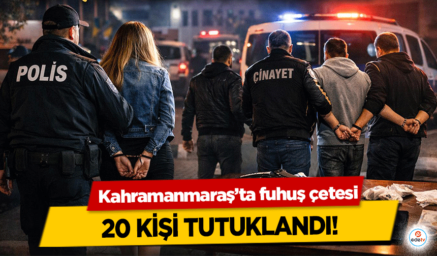 Kahramanmaraş’ta fuhuş çetesi 20 kişi tutuklandı!