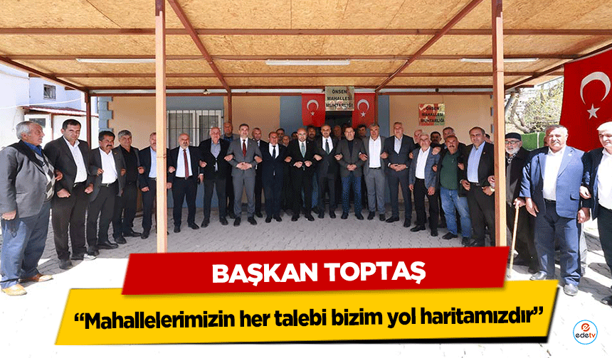Başkan Toptaş: “Mahallelerimizin her talebi bizim yol haritamızdır”