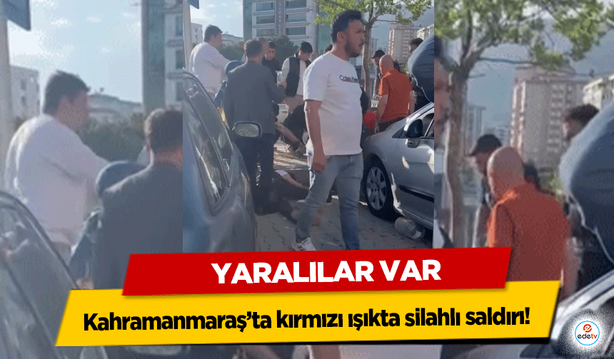 Kahramanmaraş’ta kırmızı ışıkta silahlı saldırı! Yaralılar Var