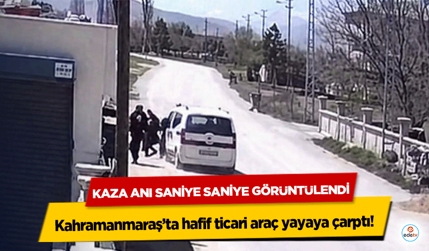 Kahramanmaraş’ta hafif ticari araç yayaya çarptı! Kaza Anı Saniye Saniye Görüntülendi
