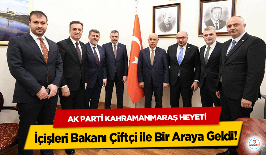 Ak Parti Kahramanmaraş Heyeti İçişleri Bakanı Çiftçi ile Bir Araya Geldi!