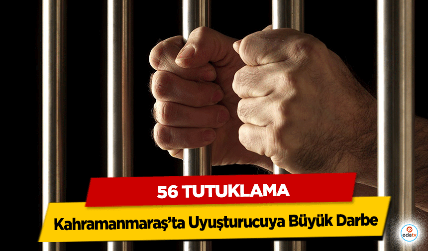 Kahramanmaraş’ta Uyuşturucuya Büyük Darbe: 56 Tutuklama