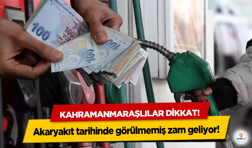 Kahramanmaraşlılar dikkat! Akaryakıt tarihinde görülmemiş zam geliyor!
