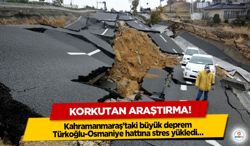 Korkutan araştırma! Kahramanmaraş’taki büyük deprem Türkoğlu-Osmaniye hattına stres yükledi…