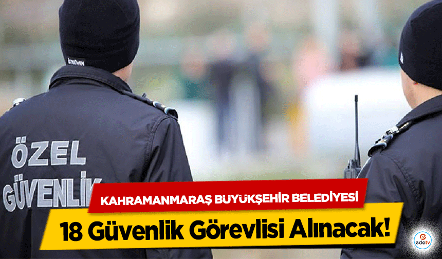 Kahramanmaraş Büyükşehir Belediyesi 18 Güvenlik Görevlisi Alınacak!