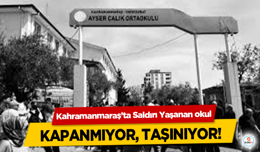Kahramanmaraş’ta Saldırı Yaşanan okul kapanmıyor, taşınıyor!