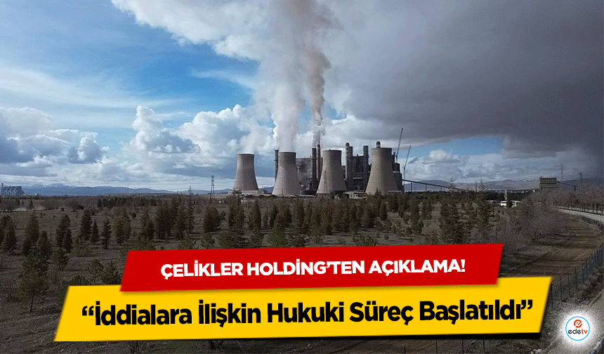 Çelikler Holding’ten açıklama! “İddialara İlişkin Hukuki Süreç Başlatıldı”